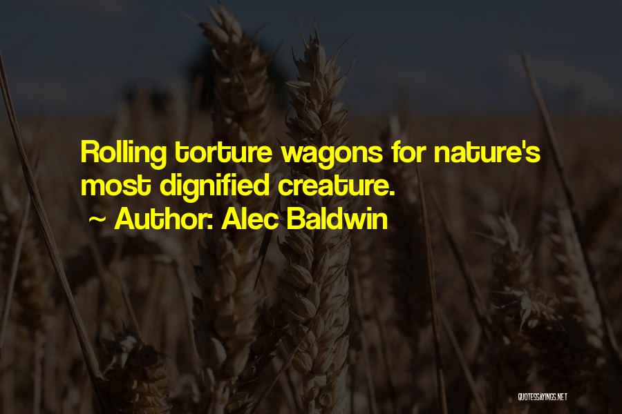 Alec Baldwin Quotes: Rolling Torture Wagons For Nature's Most Dignified Creature.