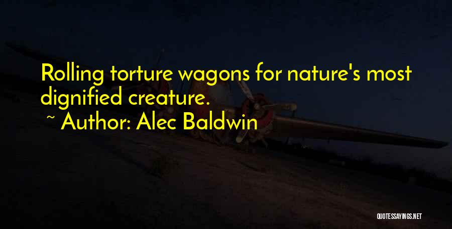 Alec Baldwin Quotes: Rolling Torture Wagons For Nature's Most Dignified Creature.