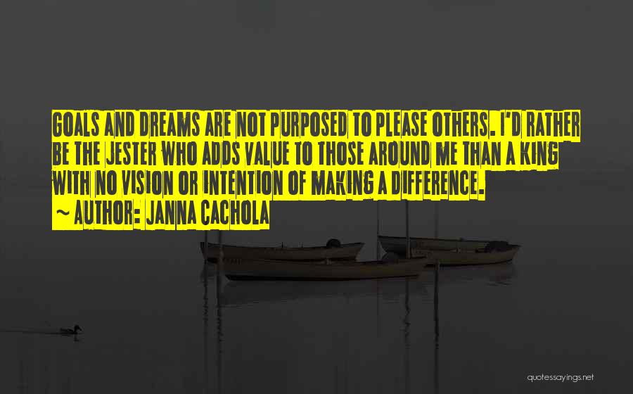 Janna Cachola Quotes: Goals And Dreams Are Not Purposed To Please Others. I'd Rather Be The Jester Who Adds Value To Those Around