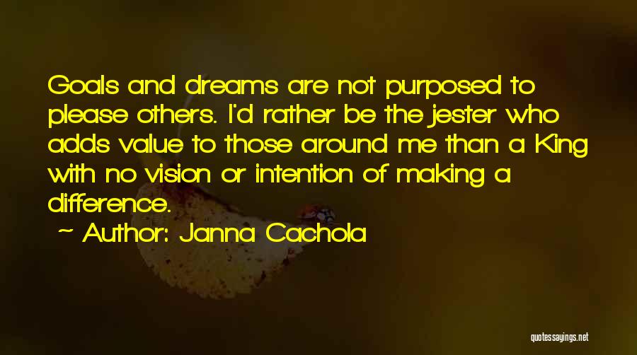 Janna Cachola Quotes: Goals And Dreams Are Not Purposed To Please Others. I'd Rather Be The Jester Who Adds Value To Those Around