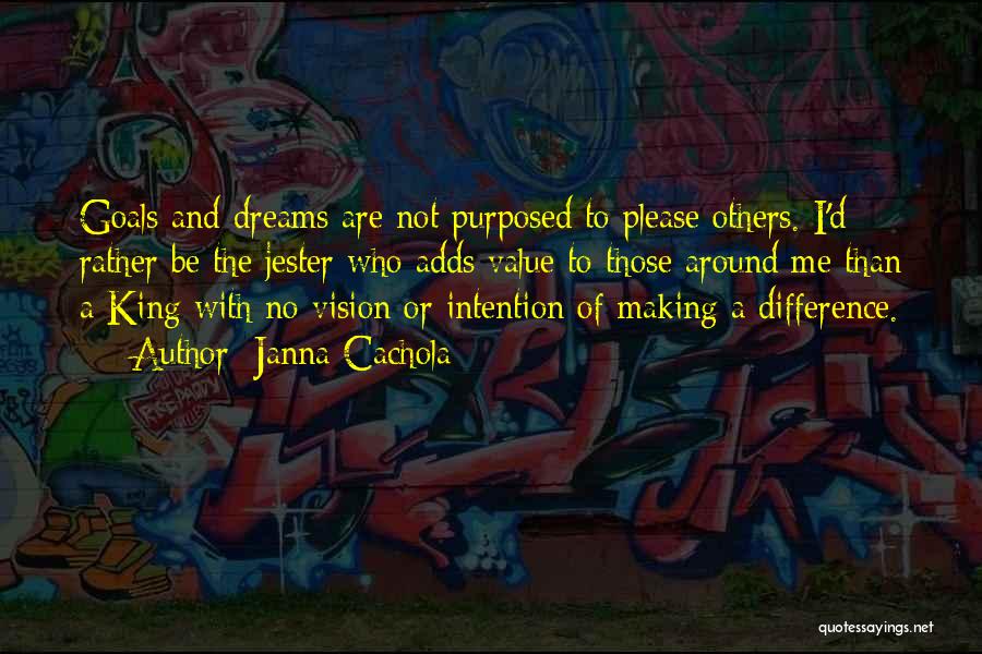 Janna Cachola Quotes: Goals And Dreams Are Not Purposed To Please Others. I'd Rather Be The Jester Who Adds Value To Those Around