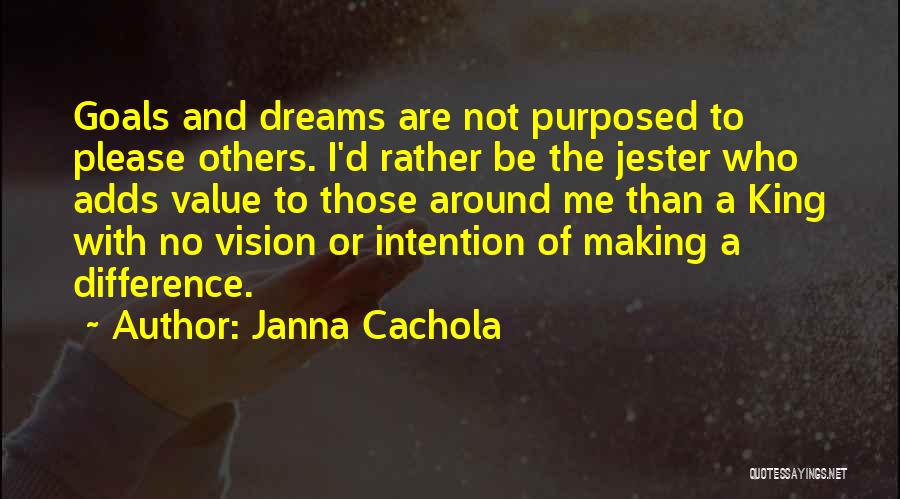 Janna Cachola Quotes: Goals And Dreams Are Not Purposed To Please Others. I'd Rather Be The Jester Who Adds Value To Those Around