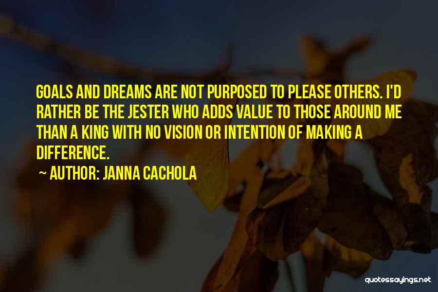 Janna Cachola Quotes: Goals And Dreams Are Not Purposed To Please Others. I'd Rather Be The Jester Who Adds Value To Those Around