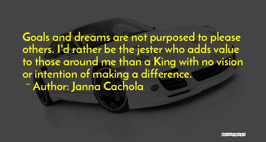 Janna Cachola Quotes: Goals And Dreams Are Not Purposed To Please Others. I'd Rather Be The Jester Who Adds Value To Those Around