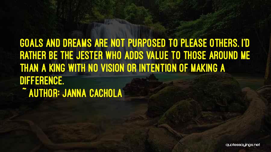 Janna Cachola Quotes: Goals And Dreams Are Not Purposed To Please Others. I'd Rather Be The Jester Who Adds Value To Those Around