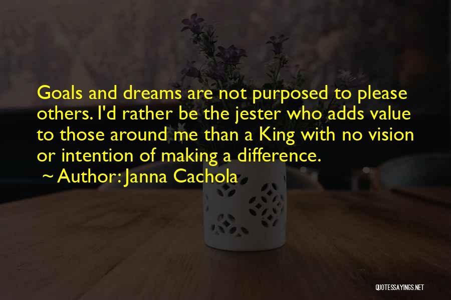 Janna Cachola Quotes: Goals And Dreams Are Not Purposed To Please Others. I'd Rather Be The Jester Who Adds Value To Those Around