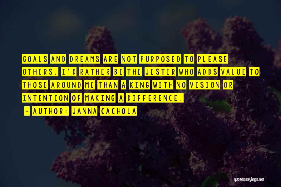 Janna Cachola Quotes: Goals And Dreams Are Not Purposed To Please Others. I'd Rather Be The Jester Who Adds Value To Those Around