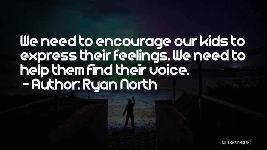 Ryan North Quotes: We Need To Encourage Our Kids To Express Their Feelings. We Need To Help Them Find Their Voice.