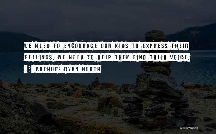 Ryan North Quotes: We Need To Encourage Our Kids To Express Their Feelings. We Need To Help Them Find Their Voice.