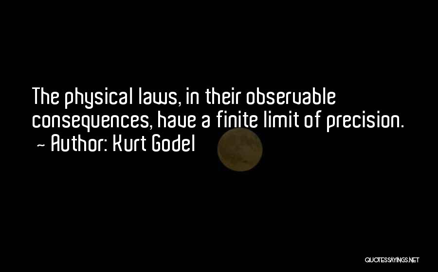 Kurt Godel Quotes: The Physical Laws, In Their Observable Consequences, Have A Finite Limit Of Precision.