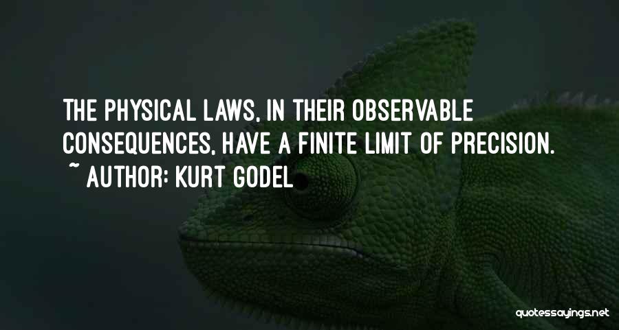 Kurt Godel Quotes: The Physical Laws, In Their Observable Consequences, Have A Finite Limit Of Precision.