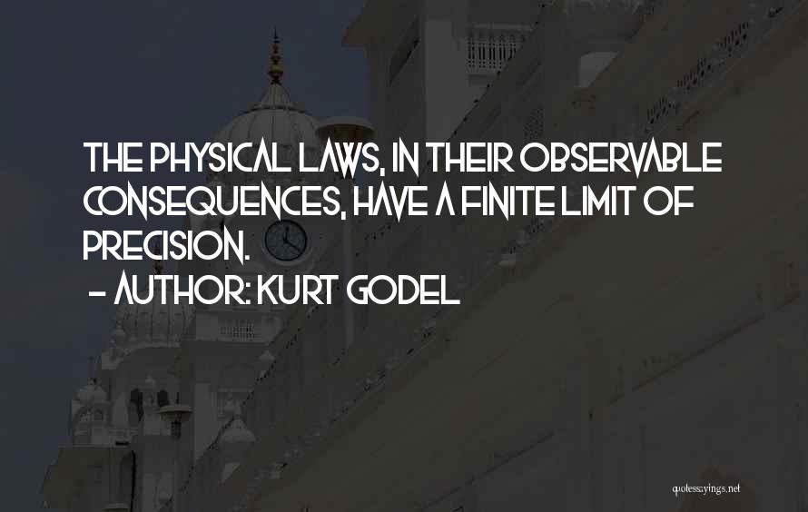 Kurt Godel Quotes: The Physical Laws, In Their Observable Consequences, Have A Finite Limit Of Precision.
