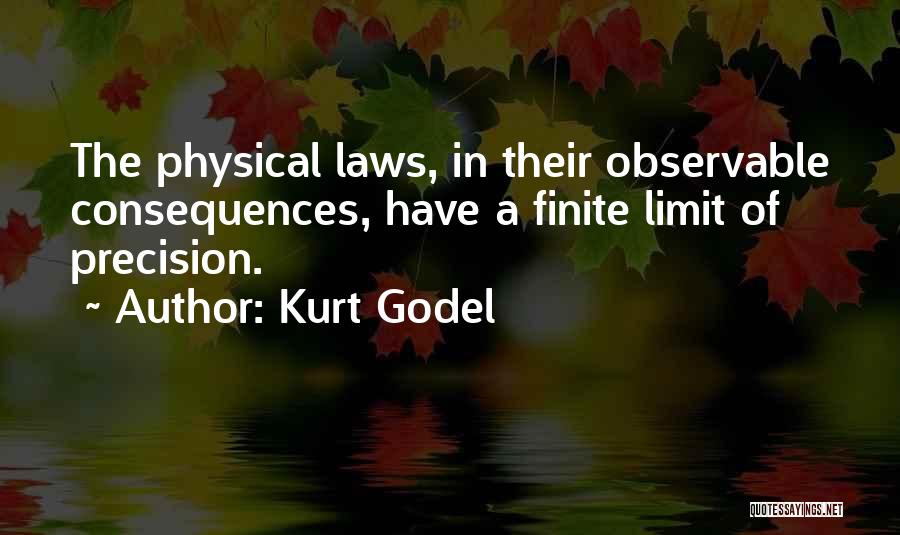 Kurt Godel Quotes: The Physical Laws, In Their Observable Consequences, Have A Finite Limit Of Precision.
