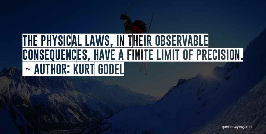Kurt Godel Quotes: The Physical Laws, In Their Observable Consequences, Have A Finite Limit Of Precision.