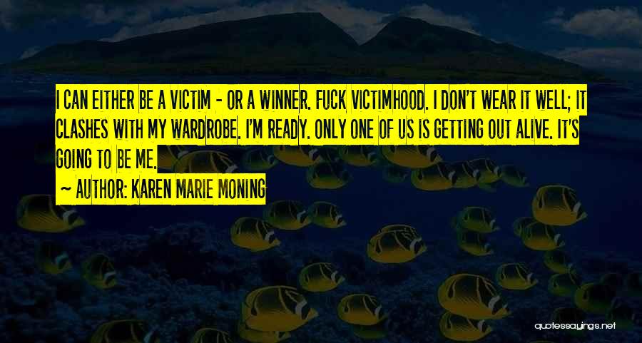 Karen Marie Moning Quotes: I Can Either Be A Victim - Or A Winner. Fuck Victimhood. I Don't Wear It Well; It Clashes With