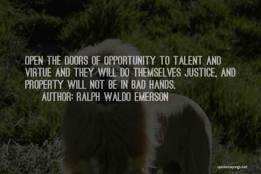 Ralph Waldo Emerson Quotes: Open The Doors Of Opportunity To Talent And Virtue And They Will Do Themselves Justice, And Property Will Not Be