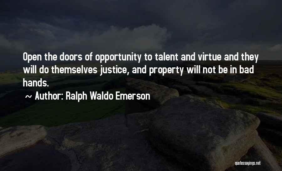Ralph Waldo Emerson Quotes: Open The Doors Of Opportunity To Talent And Virtue And They Will Do Themselves Justice, And Property Will Not Be
