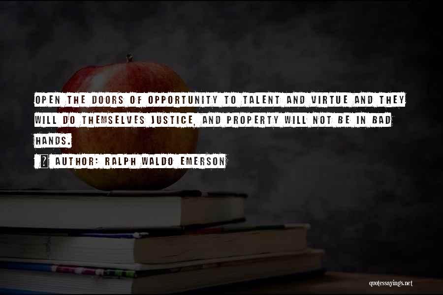 Ralph Waldo Emerson Quotes: Open The Doors Of Opportunity To Talent And Virtue And They Will Do Themselves Justice, And Property Will Not Be
