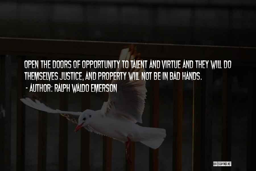 Ralph Waldo Emerson Quotes: Open The Doors Of Opportunity To Talent And Virtue And They Will Do Themselves Justice, And Property Will Not Be