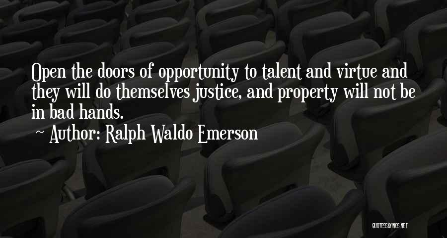 Ralph Waldo Emerson Quotes: Open The Doors Of Opportunity To Talent And Virtue And They Will Do Themselves Justice, And Property Will Not Be