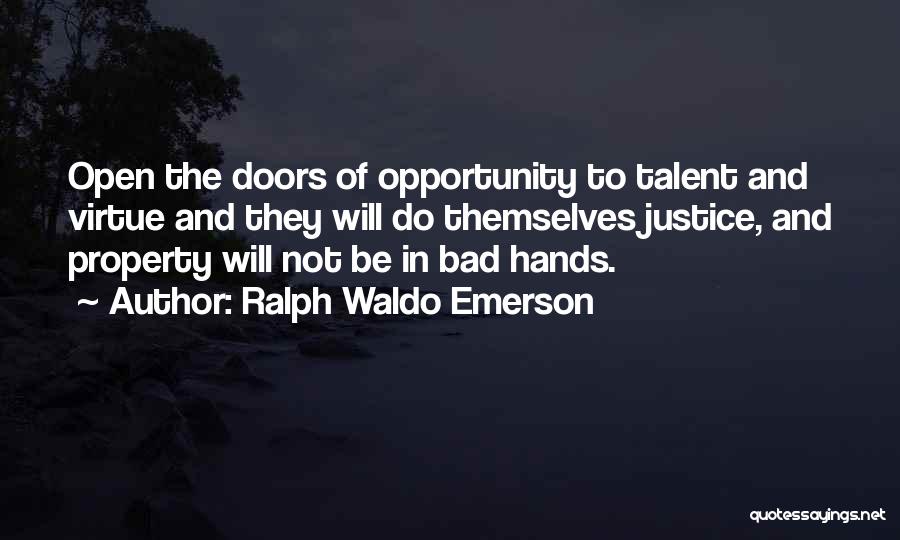 Ralph Waldo Emerson Quotes: Open The Doors Of Opportunity To Talent And Virtue And They Will Do Themselves Justice, And Property Will Not Be