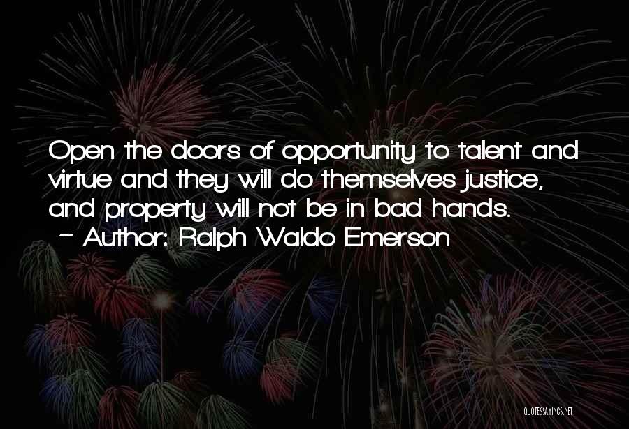 Ralph Waldo Emerson Quotes: Open The Doors Of Opportunity To Talent And Virtue And They Will Do Themselves Justice, And Property Will Not Be
