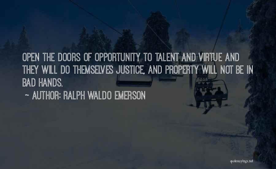 Ralph Waldo Emerson Quotes: Open The Doors Of Opportunity To Talent And Virtue And They Will Do Themselves Justice, And Property Will Not Be