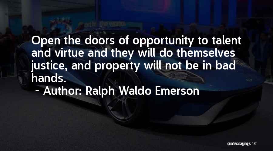 Ralph Waldo Emerson Quotes: Open The Doors Of Opportunity To Talent And Virtue And They Will Do Themselves Justice, And Property Will Not Be