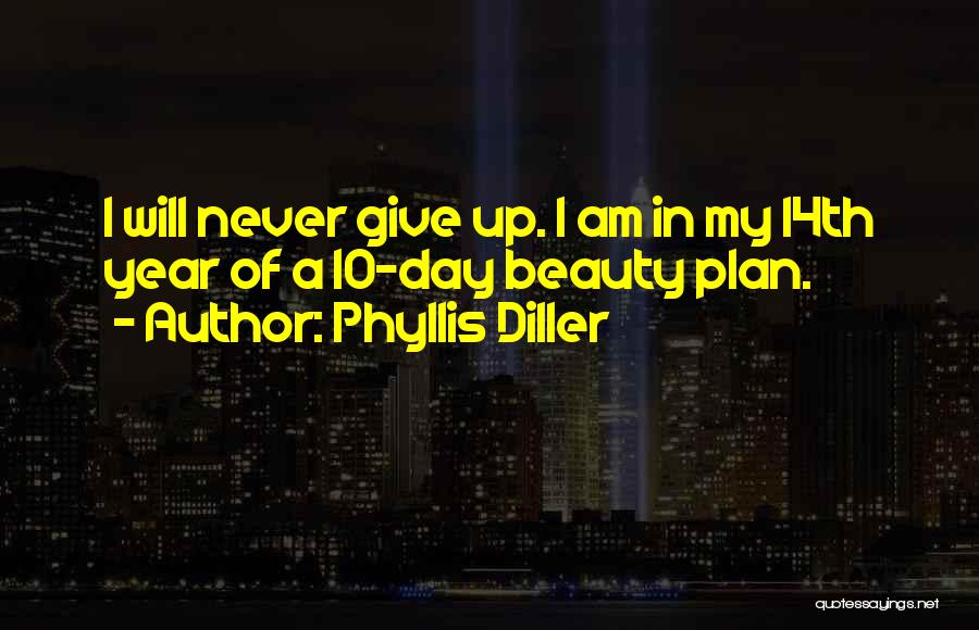 Phyllis Diller Quotes: I Will Never Give Up. I Am In My 14th Year Of A 10-day Beauty Plan.
