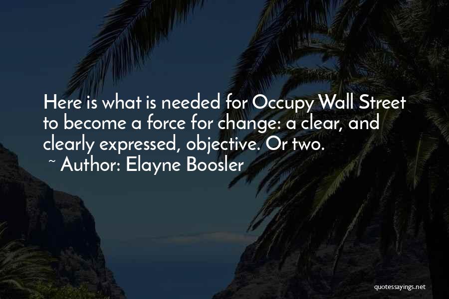 Elayne Boosler Quotes: Here Is What Is Needed For Occupy Wall Street To Become A Force For Change: A Clear, And Clearly Expressed,