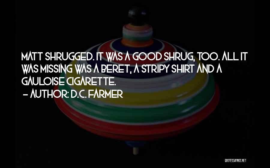 D.C. Farmer Quotes: Matt Shrugged. It Was A Good Shrug, Too. All It Was Missing Was A Beret, A Stripy Shirt And A