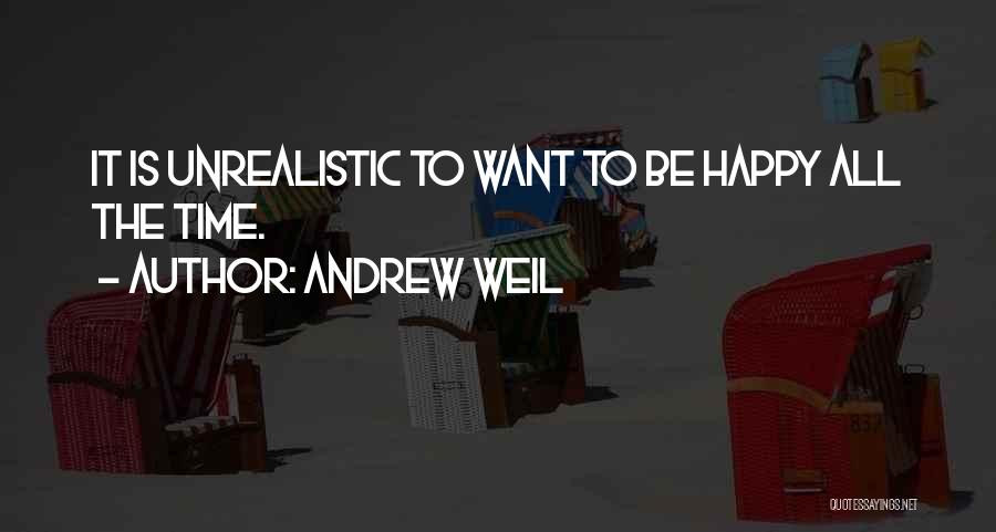 Andrew Weil Quotes: It Is Unrealistic To Want To Be Happy All The Time.