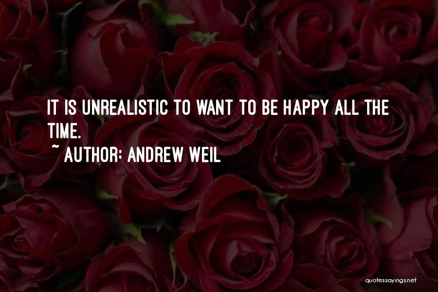 Andrew Weil Quotes: It Is Unrealistic To Want To Be Happy All The Time.