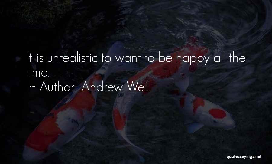 Andrew Weil Quotes: It Is Unrealistic To Want To Be Happy All The Time.