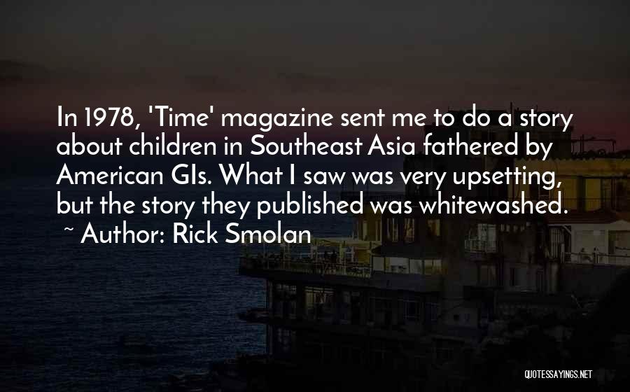 Rick Smolan Quotes: In 1978, 'time' Magazine Sent Me To Do A Story About Children In Southeast Asia Fathered By American Gis. What