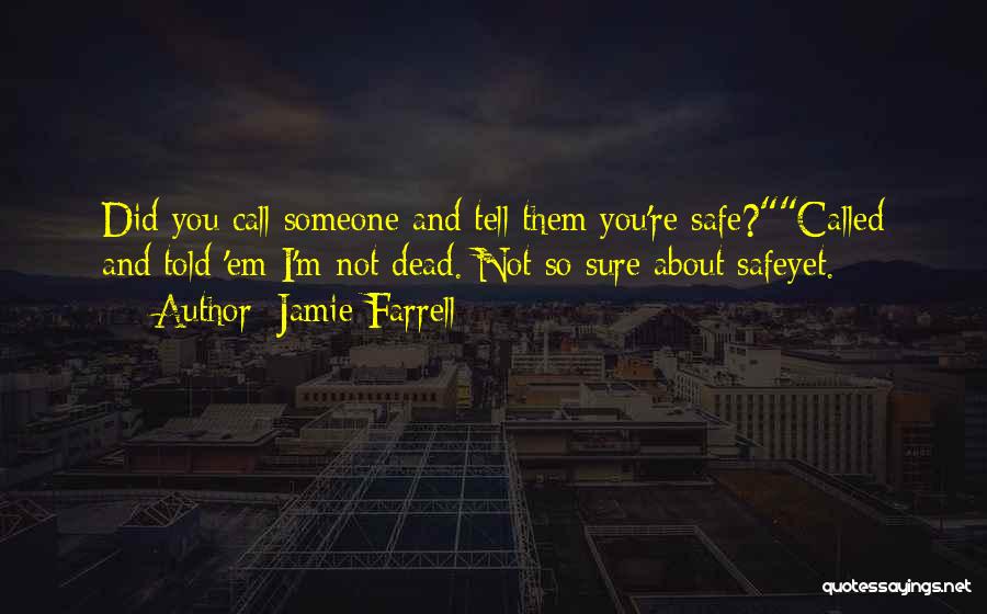 Jamie Farrell Quotes: Did You Call Someone And Tell Them You're Safe?called And Told 'em I'm Not Dead. Not So Sure About Safeyet.