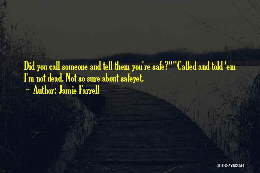 Jamie Farrell Quotes: Did You Call Someone And Tell Them You're Safe?called And Told 'em I'm Not Dead. Not So Sure About Safeyet.