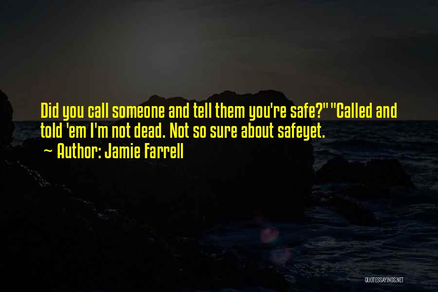Jamie Farrell Quotes: Did You Call Someone And Tell Them You're Safe?called And Told 'em I'm Not Dead. Not So Sure About Safeyet.