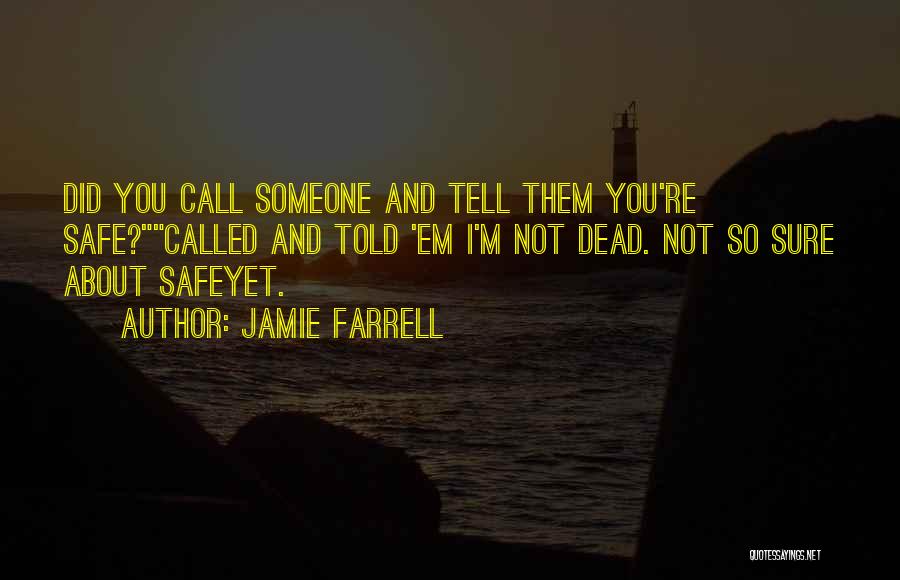 Jamie Farrell Quotes: Did You Call Someone And Tell Them You're Safe?called And Told 'em I'm Not Dead. Not So Sure About Safeyet.