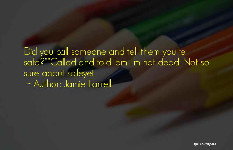 Jamie Farrell Quotes: Did You Call Someone And Tell Them You're Safe?called And Told 'em I'm Not Dead. Not So Sure About Safeyet.