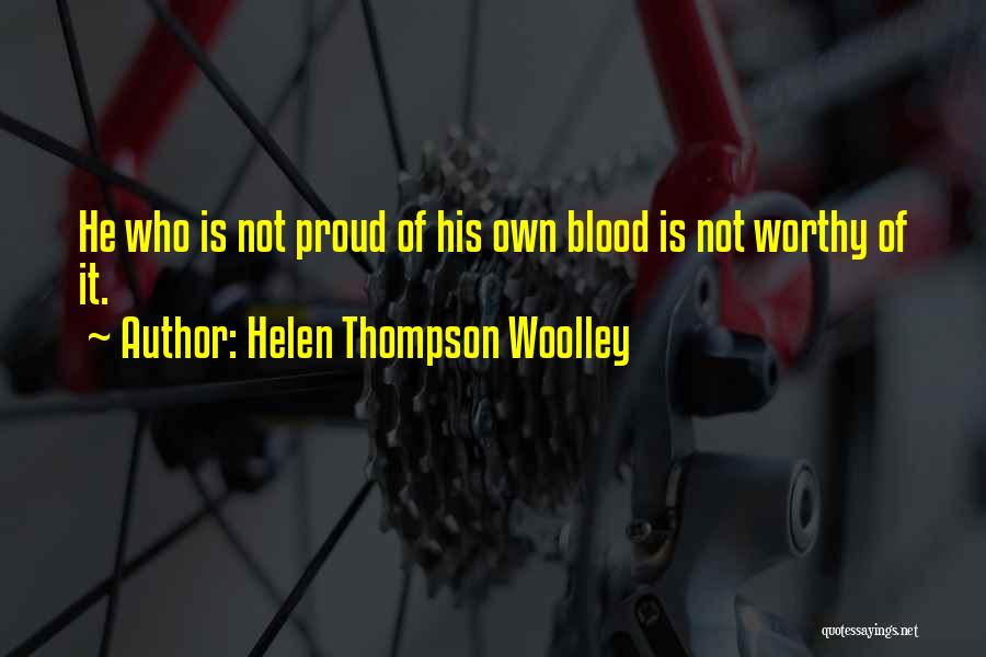 Helen Thompson Woolley Quotes: He Who Is Not Proud Of His Own Blood Is Not Worthy Of It.