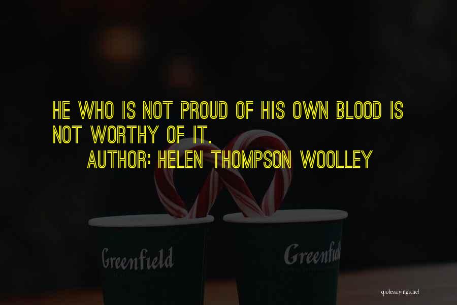 Helen Thompson Woolley Quotes: He Who Is Not Proud Of His Own Blood Is Not Worthy Of It.