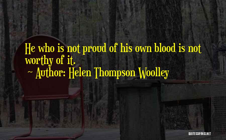 Helen Thompson Woolley Quotes: He Who Is Not Proud Of His Own Blood Is Not Worthy Of It.