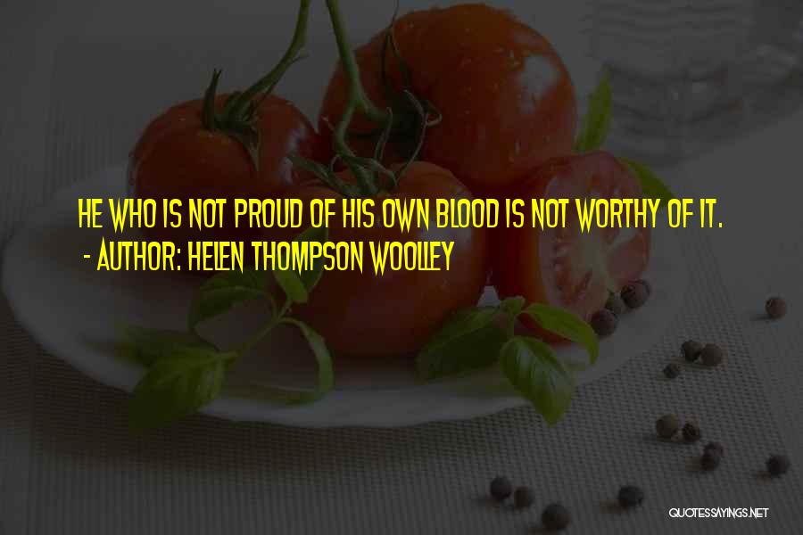 Helen Thompson Woolley Quotes: He Who Is Not Proud Of His Own Blood Is Not Worthy Of It.