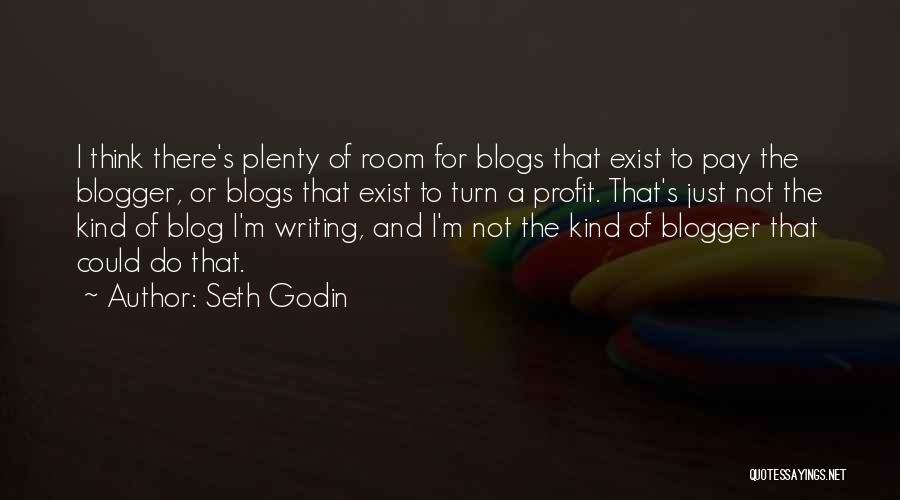 Seth Godin Quotes: I Think There's Plenty Of Room For Blogs That Exist To Pay The Blogger, Or Blogs That Exist To Turn