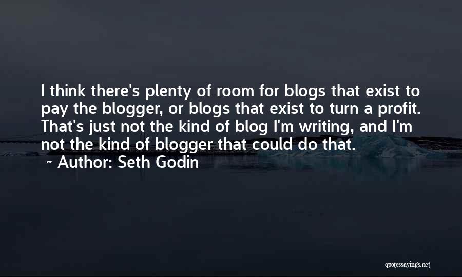 Seth Godin Quotes: I Think There's Plenty Of Room For Blogs That Exist To Pay The Blogger, Or Blogs That Exist To Turn