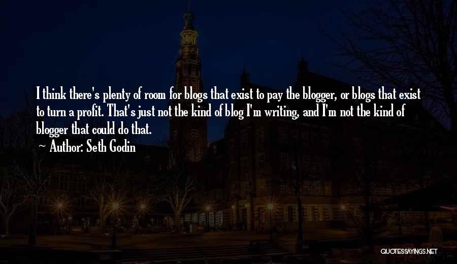 Seth Godin Quotes: I Think There's Plenty Of Room For Blogs That Exist To Pay The Blogger, Or Blogs That Exist To Turn