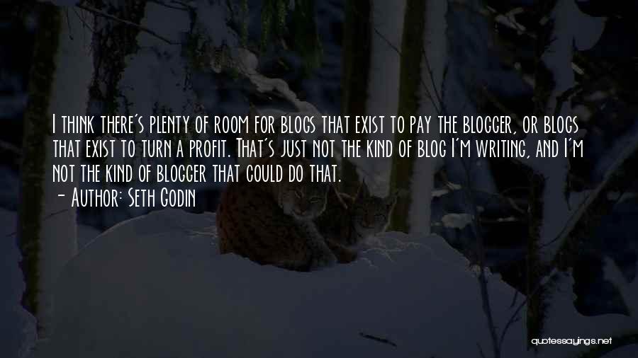 Seth Godin Quotes: I Think There's Plenty Of Room For Blogs That Exist To Pay The Blogger, Or Blogs That Exist To Turn