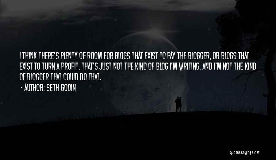 Seth Godin Quotes: I Think There's Plenty Of Room For Blogs That Exist To Pay The Blogger, Or Blogs That Exist To Turn