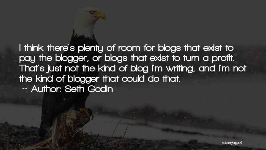 Seth Godin Quotes: I Think There's Plenty Of Room For Blogs That Exist To Pay The Blogger, Or Blogs That Exist To Turn